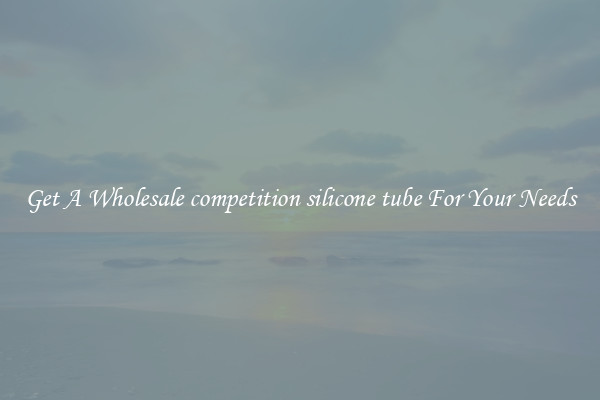 Get A Wholesale competition silicone tube For Your Needs