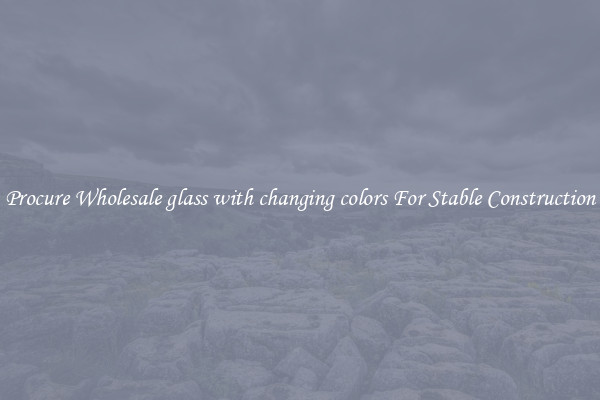 Procure Wholesale glass with changing colors For Stable Construction
