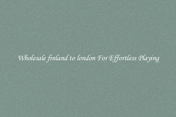 Wholesale finland to london For Effortless Playing