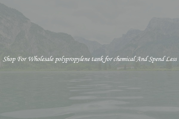 Shop For Wholesale polypropylene tank for chemical And Spend Less