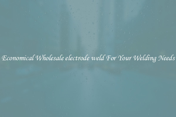 Economical Wholesale electrode weld For Your Welding Needs