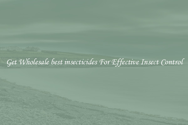 Get Wholesale best insecticides For Effective Insect Control