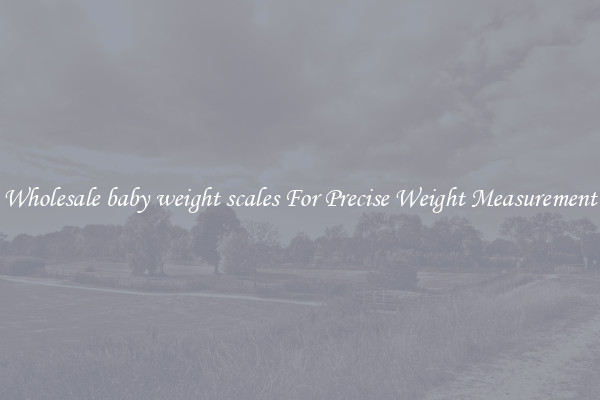 Wholesale baby weight scales For Precise Weight Measurement