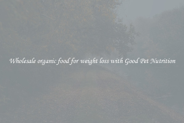 Wholesale organic food for weight loss with Good Pet Nutrition