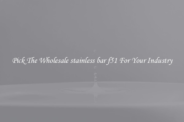 Pick The Wholesale stainless bar f51 For Your Industry