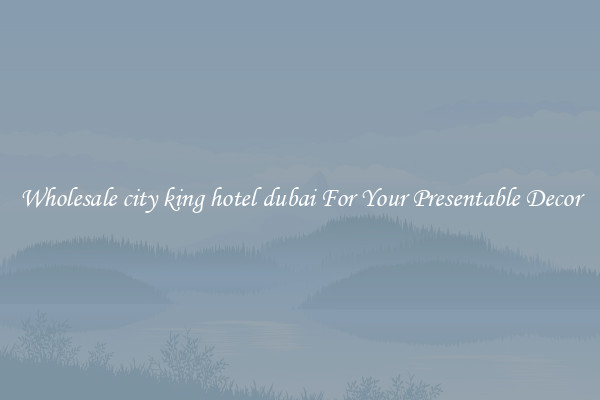 Wholesale city king hotel dubai For Your Presentable Decor