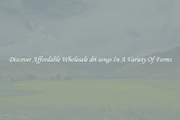 Discover Affordable Wholesale dri songs In A Variety Of Forms