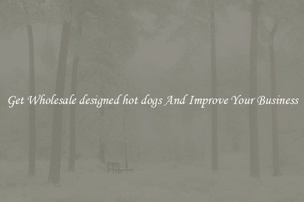 Get Wholesale designed hot dogs And Improve Your Business