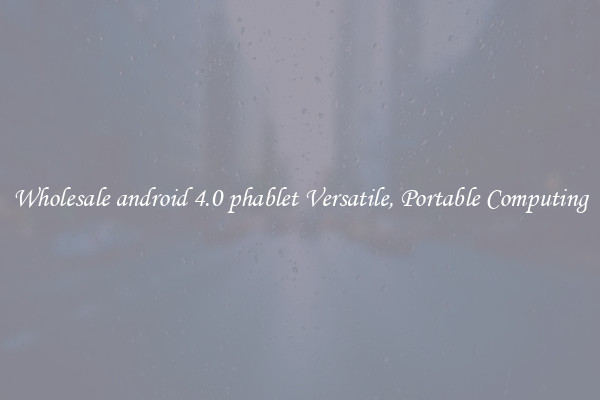 Wholesale android 4.0 phablet Versatile, Portable Computing