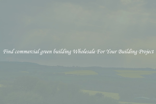 Find commercial green building Wholesale For Your Building Project