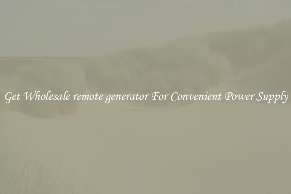 Get Wholesale remote generator For Convenient Power Supply