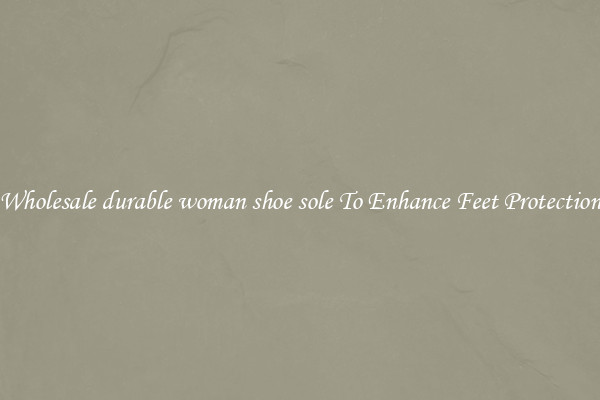 Wholesale durable woman shoe sole To Enhance Feet Protection