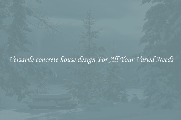 Versatile concrete house design For All Your Varied Needs