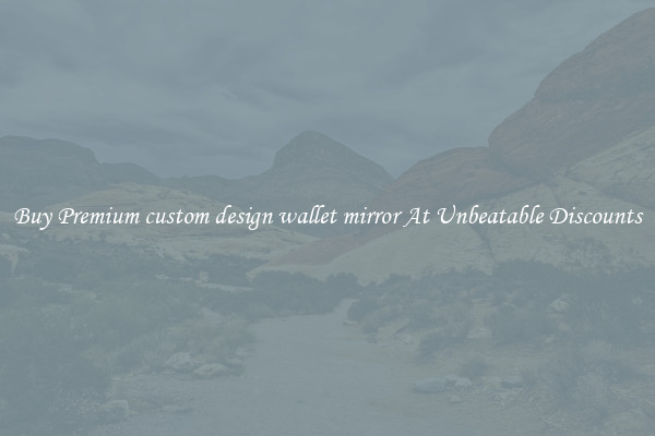 Buy Premium custom design wallet mirror At Unbeatable Discounts