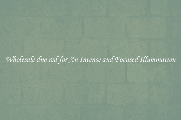 Wholesale dim red for An Intense and Focused Illumination