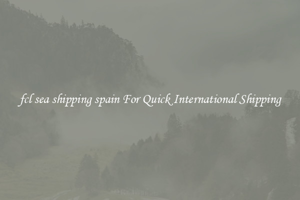 fcl sea shipping spain For Quick International Shipping