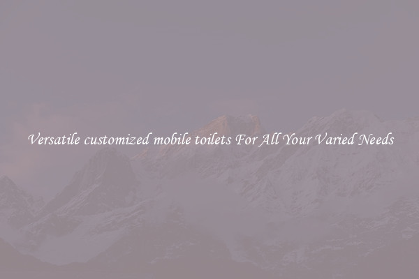 Versatile customized mobile toilets For All Your Varied Needs