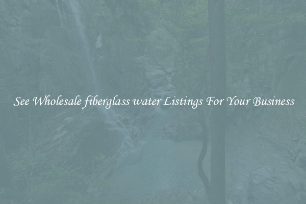See Wholesale fiberglass water Listings For Your Business