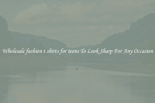 Wholesale fashion t shirts for teens To Look Sharp For Any Occasion