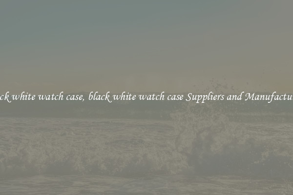 black white watch case, black white watch case Suppliers and Manufacturers