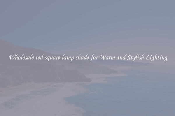Wholesale red square lamp shade for Warm and Stylish Lighting