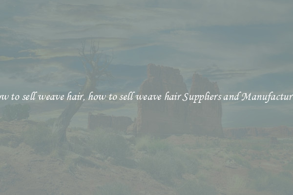 how to sell weave hair, how to sell weave hair Suppliers and Manufacturers
