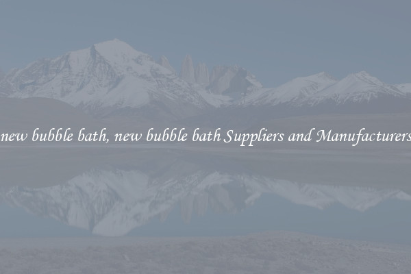 new bubble bath, new bubble bath Suppliers and Manufacturers
