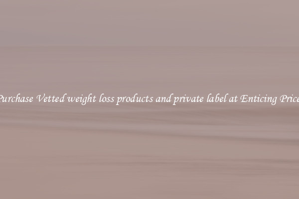 Purchase Vetted weight loss products and private label at Enticing Prices