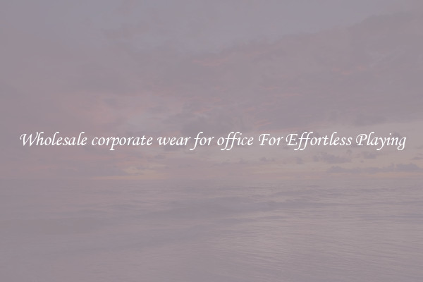 Wholesale corporate wear for office For Effortless Playing