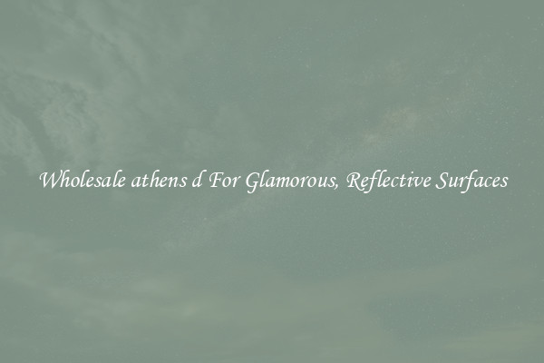 Wholesale athens d For Glamorous, Reflective Surfaces