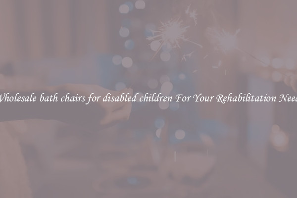Wholesale bath chairs for disabled children For Your Rehabilitation Needs