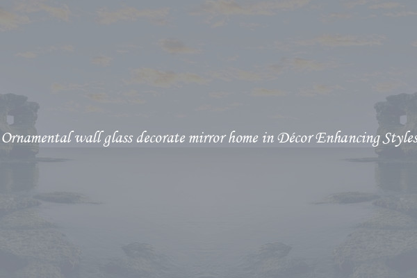 Ornamental wall glass decorate mirror home in Décor Enhancing Styles