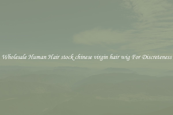 Wholesale Human Hair stock chinese virgin hair wig For Discreteness