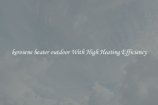 kerosene heater outdoor With High Heating Efficiency