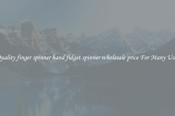 Quality finger spinner hand fidget spinner wholesale price For Many Uses