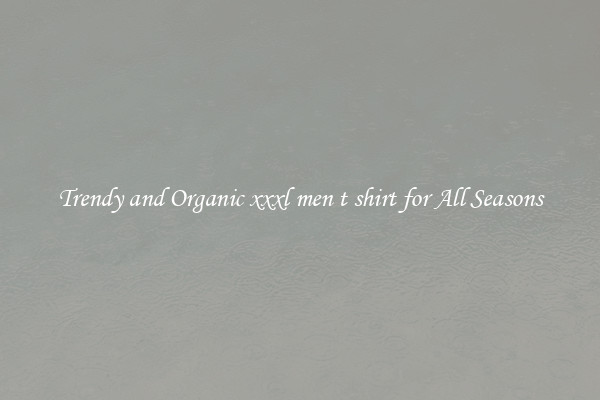 Trendy and Organic xxxl men t shirt for All Seasons