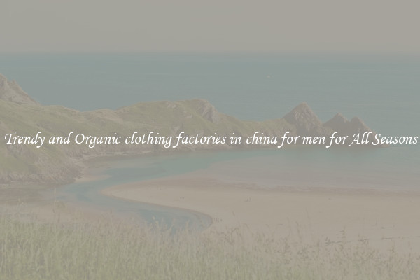 Trendy and Organic clothing factories in china for men for All Seasons