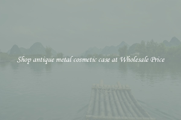 Shop antique metal cosmetic case at Wholesale Price
