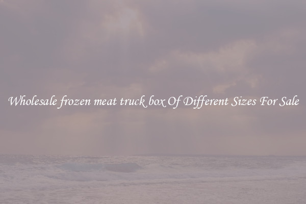Wholesale frozen meat truck box Of Different Sizes For Sale