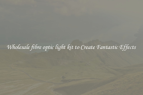Wholesale fibre optic light kit to Create Fantastic Effects 