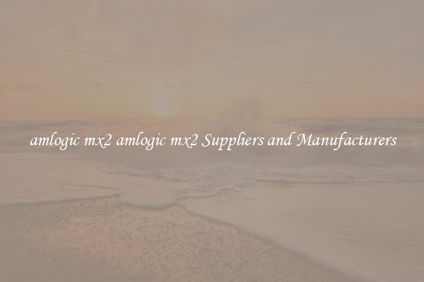 amlogic mx2 amlogic mx2 Suppliers and Manufacturers