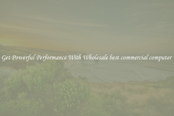 Get Powerful Performance With Wholesale best commercial computer 