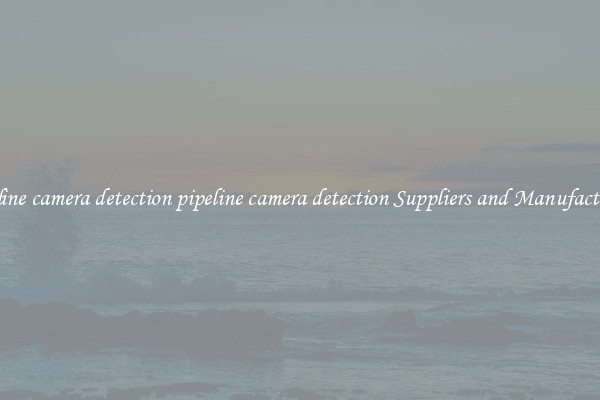 pipeline camera detection pipeline camera detection Suppliers and Manufacturers