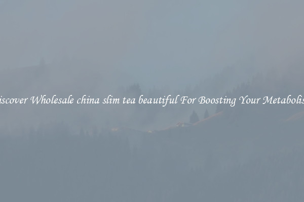 Discover Wholesale china slim tea beautiful For Boosting Your Metabolism 