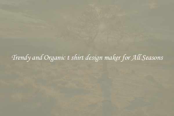 Trendy and Organic t shirt design maker for All Seasons