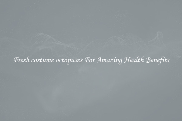 Fresh costume octopuses For Amazing Health Benefits