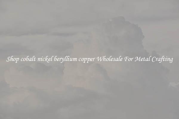 Shop cobalt nickel beryllium copper Wholesale For Metal Crafting