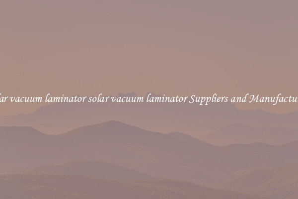 solar vacuum laminator solar vacuum laminator Suppliers and Manufacturers