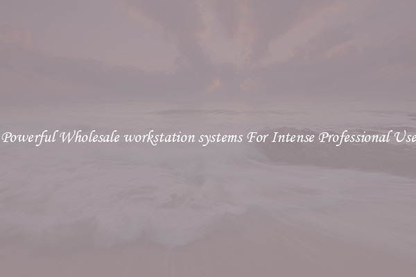 Powerful Wholesale workstation systems For Intense Professional Use