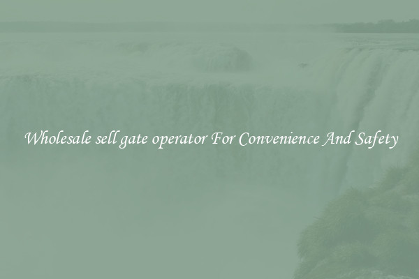 Wholesale sell gate operator For Convenience And Safety